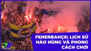 Fenerbahçe: Lịch Sử Hào Hùng Và Phong Cách Chơi Đậm Chất Chiến Đấu