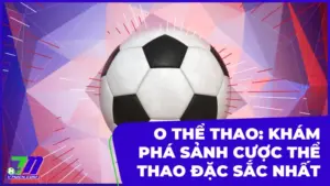 O Thể Thao: Khám Phá Sảnh Cược Thể Thao Trực Tuyến Đặc Sắc Nhất